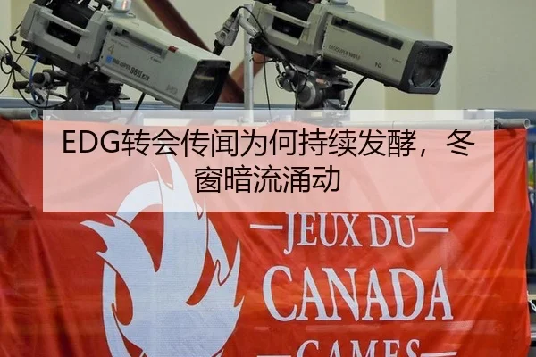 EDG转会传闻为何持续发酵，冬窗暗流涌动